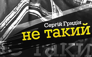 «Не такий» Сергія Гридіна: без купюр і прикрас